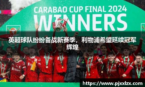 英超球队纷纷备战新赛季，利物浦希望延续冠军辉煌