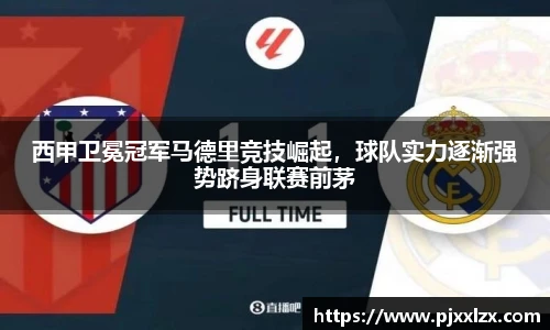 西甲卫冕冠军马德里竞技崛起，球队实力逐渐强势跻身联赛前茅