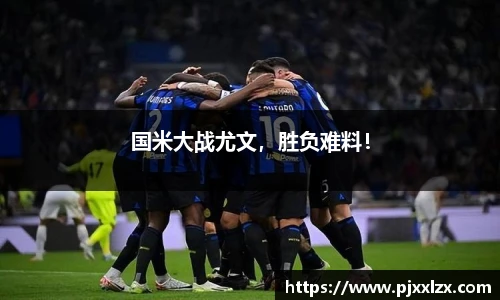 国米大战尤文，胜负难料！