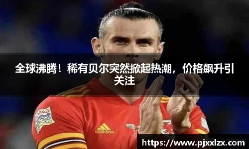 全球沸腾！稀有贝尔突然掀起热潮，价格飙升引关注