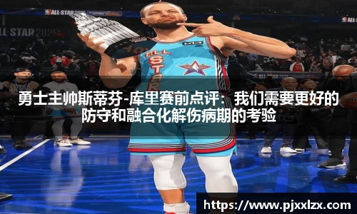 勇士主帅斯蒂芬-库里赛前点评：我们需要更好的防守和融合化解伤病期的考验