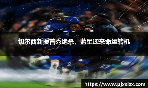 切尔西新援首秀绝杀，蓝军迎来命运转机