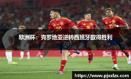 欧洲杯：克罗地亚逆转西班牙取得胜利