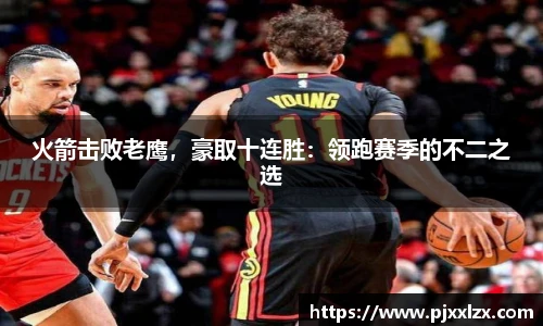 火箭击败老鹰，豪取十连胜：领跑赛季的不二之选