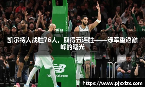 凯尔特人战胜76人，取得五连胜——绿军重返巅峰的曙光