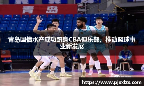 青岛国信水产成功跻身CBA俱乐部，推动篮球事业新发展