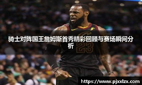 骑士对阵国王詹姆斯首秀精彩回顾与赛场瞬间分析
