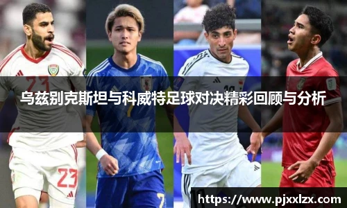 乌兹别克斯坦与科威特足球对决精彩回顾与分析