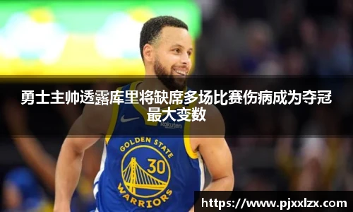 勇士主帅透露库里将缺席多场比赛伤病成为夺冠最大变数