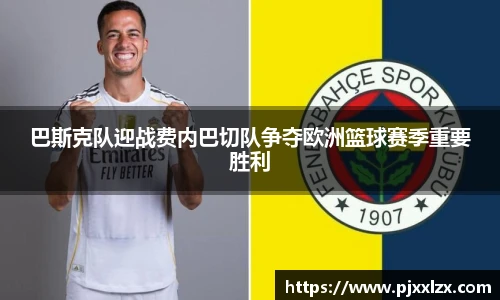 巴斯克队迎战费内巴切队争夺欧洲篮球赛季重要胜利