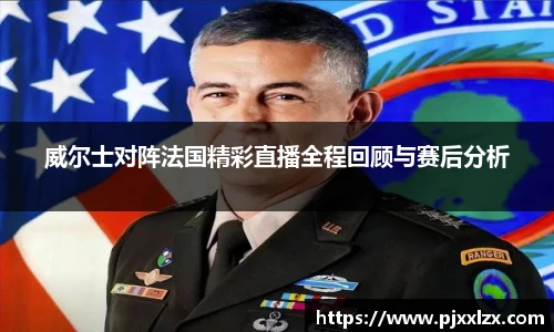 威尔士对阵法国精彩直播全程回顾与赛后分析