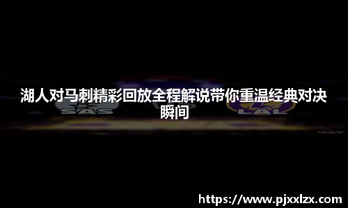 湖人对马刺精彩回放全程解说带你重温经典对决瞬间