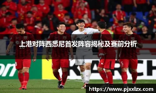 上港对阵西悉尼首发阵容揭秘及赛前分析