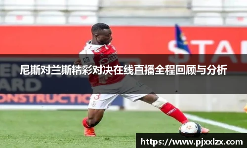 尼斯对兰斯精彩对决在线直播全程回顾与分析