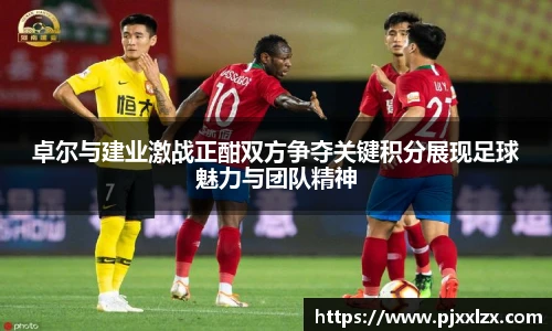 卓尔与建业激战正酣双方争夺关键积分展现足球魅力与团队精神