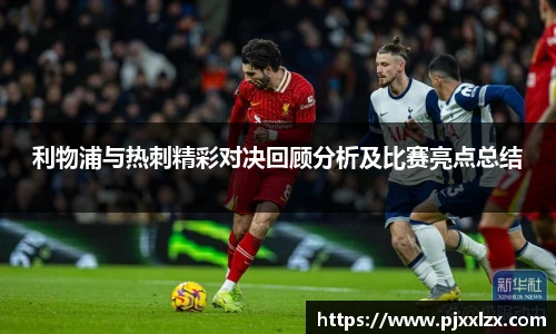 利物浦与热刺精彩对决回顾分析及比赛亮点总结