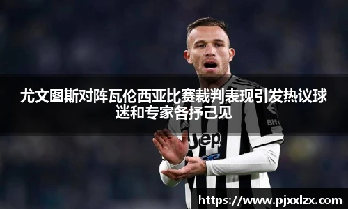尤文图斯对阵瓦伦西亚比赛裁判表现引发热议球迷和专家各抒己见