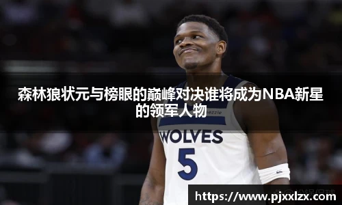 森林狼状元与榜眼的巅峰对决谁将成为NBA新星的领军人物