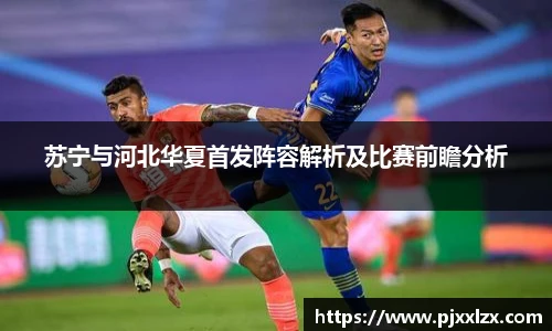 苏宁与河北华夏首发阵容解析及比赛前瞻分析