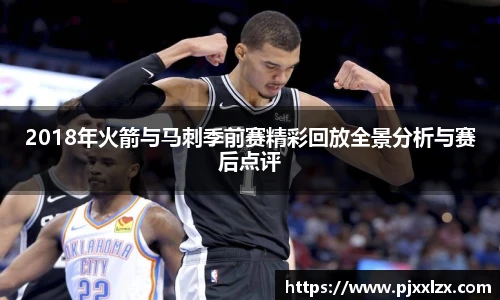 2018年火箭与马刺季前赛精彩回放全景分析与赛后点评