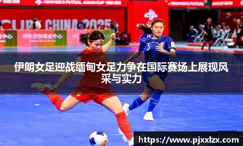 伊朗女足迎战缅甸女足力争在国际赛场上展现风采与实力